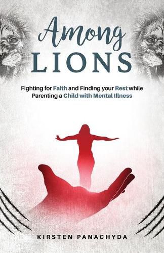Cover image for Among Lions: Fighting for Faith and Finding your Rest while Parenting a Child with Mental Illness