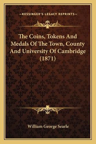 The Coins, Tokens and Medals of the Town, County and University of Cambridge (1871)