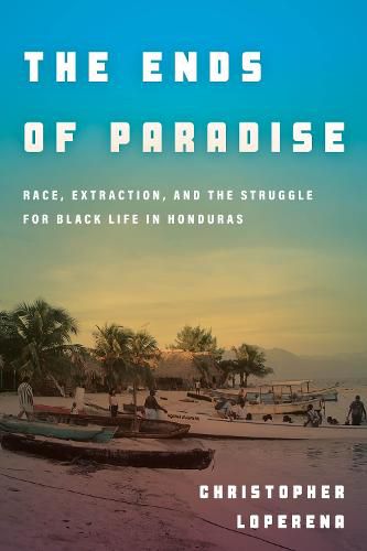 Cover image for The Ends of Paradise: Race, Extraction, and the Struggle for Black Life in Honduras