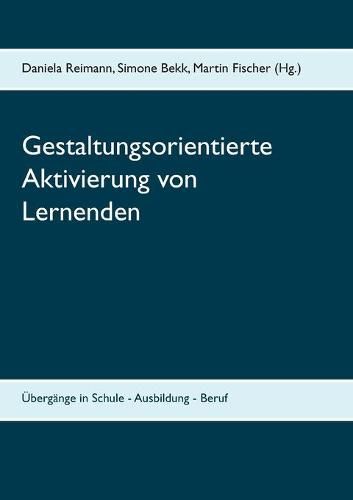 Gestaltungsorientierte Aktivierung von Lernenden: UEbergange in Schule - Ausbildung - Beruf