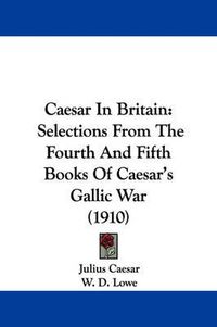 Cover image for Caesar in Britain: Selections from the Fourth and Fifth Books of Caesar's Gallic War (1910)