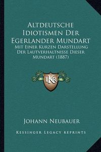 Cover image for Altdeutsche Idiotismen Der Egerlander Mundart: Mit Einer Kurzen Darstellung Der Lautverhaltnisse Dieser Mundart (1887)