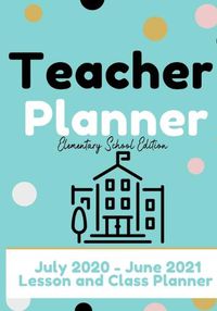 Cover image for Teacher Planner - Elementary & Primary School Teachers: Lesson Planner & Diary for Teachers 2020 - 2021 (July through June) Lesson Planning for Educators7 x 10 inch