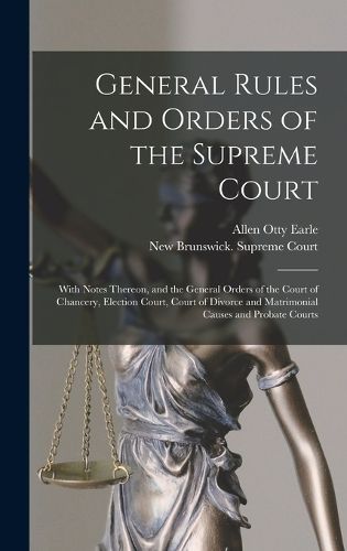 Cover image for General Rules and Orders of the Supreme Court [microform]: With Notes Thereon, and the General Orders of the Court of Chancery, Election Court, Court of Divorce and Matrimonial Causes and Probate Courts