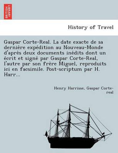 Cover image for Gaspar Corte-Real. La Date Exacte de Sa Dernie Re Expe Dition Au Nouveau-Monde D'Apre S Deux Documents Ine Dits Dont Un E Crit Et Signe Par Gaspar Corte-Real, L'Autre Par Son Fre Re Miguel, Reproduits ICI En Facsimile. Post-Scriptum Par H. Harr...