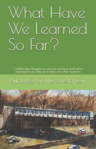 Cover image for What Have We Learned So Far?: Collaborative thoughts on why we are here, what we're supposed to do while we're here, and other questions