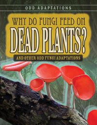 Cover image for Why Do Fungi Feed on Dead Plants?: And Other Odd Fungi Adaptations