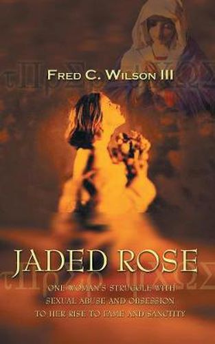 Cover image for Jaded Rose: One Woman's Struggle with Sexual Abuse and Obsession to Her Rise to Fame and Sanctity