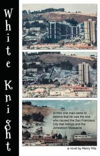 Cover image for White Knight: Or How One Man Came to Believe That He Was the One Who Caused the San Francisco City Hall Killings and the Jonestown Massacre