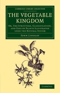 Cover image for The Vegetable Kingdom: Or, the Structure, Classification, and Uses of Plants Illustrated upon the Natural System