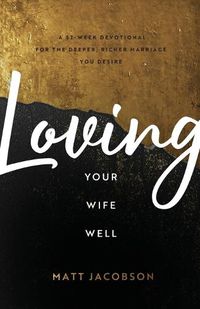 Cover image for Loving Your Wife Well - A 52-Week Devotional for the Deeper, Richer Marriage You Desire