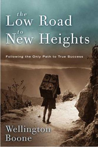 Cover image for The Low Road to New Heights: Following the Only Path to True Success