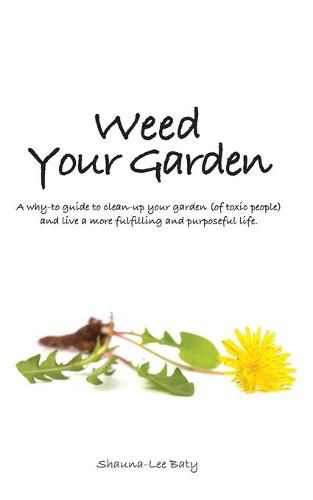 Cover image for Weed Your Garden: A why-to guide to clean-up your garden (of toxic people) and live a more fulfilling and purposeful life.