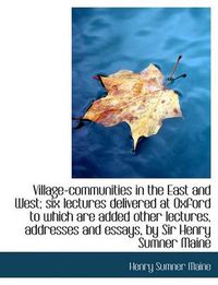 Cover image for Village-Communities in the East and West; Six Lectures Delivered at Oxford to Which Are Added Other