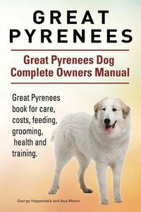 Cover image for Great Pyrenees. Great Pyrenees Dog Complete Owners Manual. Great Pyrenees book for care, costs, feeding, grooming, health and training.