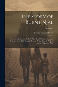 Cover image for The Story of Burnt Njal; or, Life in Iceland at the end of the Tenth Century. From the Icelandic of the Njals Saga, by George Webbe Dasent. With an Introd. Maps, and Plans; Volume 1