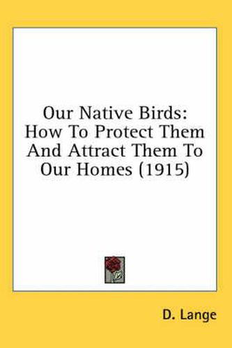 Our Native Birds: How to Protect Them and Attract Them to Our Homes (1915)