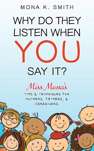 Cover image for Why Do They Listen When You Say It?: Miss Mona's Tips & Techniques for Mothers, Fathers & Caregivers