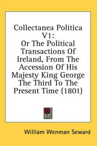 Cover image for Collectanea Politica V1: Or the Political Transactions of Ireland, from the Accession of His Majesty King George the Third to the Present Time (1801)