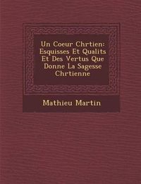 Cover image for Un Coeur Chr Tien: Esquisses Et Qualit S Et Des Vertus Que Donne La Sagesse Chr Tienne