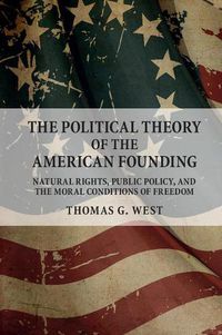 Cover image for The Political Theory of the American Founding: Natural Rights, Public Policy, and the Moral Conditions of Freedom