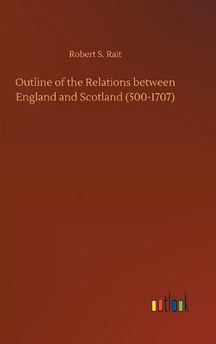 Outline of the Relations between England and Scotland (500-1707)