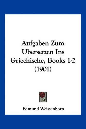 Cover image for Aufgaben Zum Ubersetzen Ins Griechische, Books 1-2 (1901)