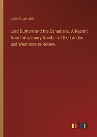 Cover image for Lord Durham and the Canadians. A Reprint from the January Number of the London and Westminster Review