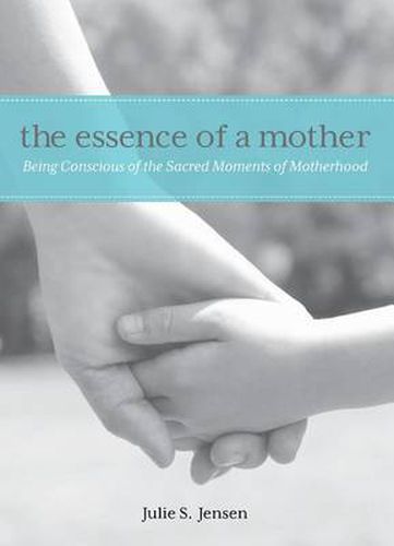 Cover image for Essence of a Mother: Being Conscious of the Sacred Moments of Motherhood