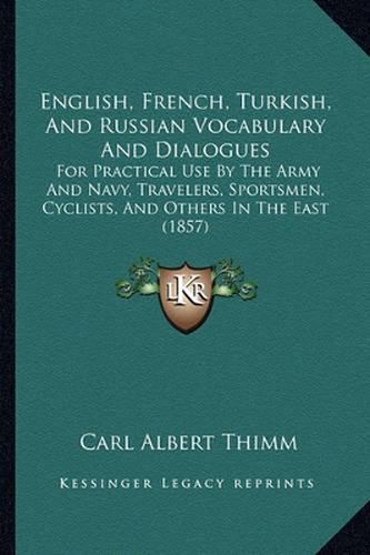 Cover image for English, French, Turkish, and Russian Vocabulary and Dialogues: For Practical Use by the Army and Navy, Travelers, Sportsmen, Cyclists, and Others in the East (1857)