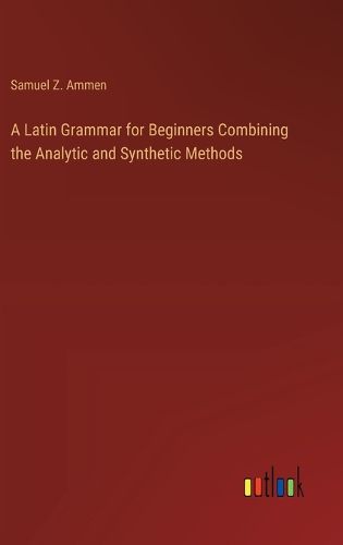 Cover image for A Latin Grammar for Beginners Combining the Analytic and Synthetic Methods