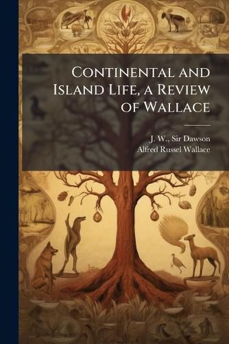 Cover image for Continental and Island Life, a Review of Wallace: With Reference to the Bearing of Geological Facts and Theories of Evolution on the Distribution of Life