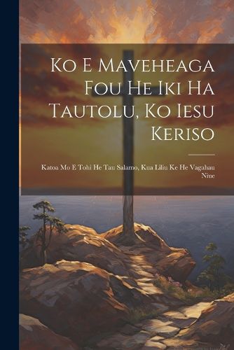 Cover image for Ko E Maveheaga Fou He Iki Ha Tautolu, Ko Iesu Keriso