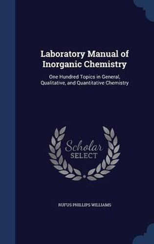 Laboratory Manual of Inorganic Chemistry: One Hundred Topics in General, Qualitative, and Quantitative Chemistry