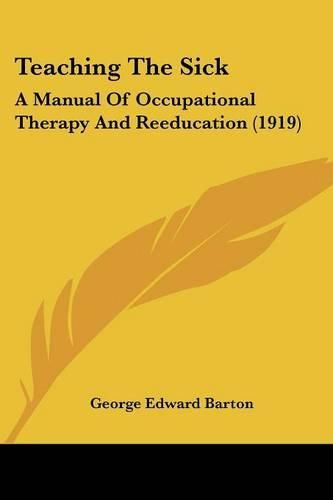 Cover image for Teaching the Sick: A Manual of Occupational Therapy and Reeducation (1919)