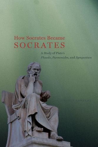 How Socrates Became Socrates: A Study of Plato?s ?Phaedo,? ?Parmenides,? and ?Symposium?