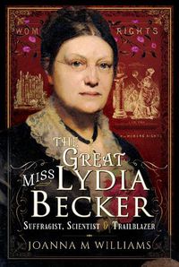 Cover image for The Great Miss Lydia Becker: Suffragist, Scientist and Trailblazer