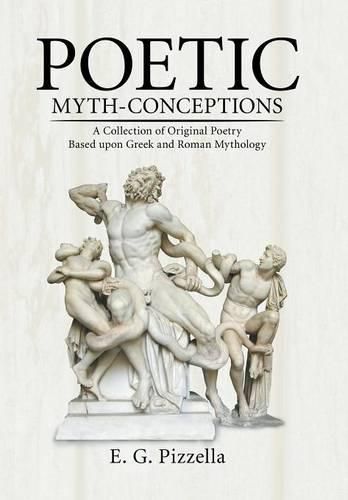 Cover image for Poetic Myth-Conceptions: A Collection of Original Poetry Based upon Greek and Roman Mythology