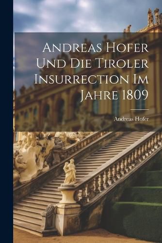 Cover image for Andreas Hofer und die Tiroler Insurrection im Jahre 1809