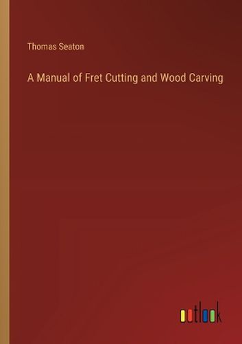 A Manual of Fret Cutting and Wood Carving