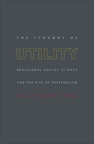 Cover image for The Tyranny of Utility: Behavioral Social Science and the Rise of Paternalism