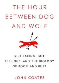 Cover image for The Hour Between Dog and Wolf Lib/E: Risk Taking, Gut Feelings, and the Biology of Boom and Bust