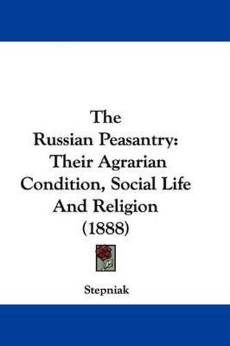 Cover image for The Russian Peasantry: Their Agrarian Condition, Social Life and Religion (1888)