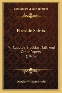 Cover image for Fireside Saints: Mr. Caudle's Breakfast Talk, and Other Papers (1873)