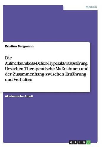 Cover image for Die Aufmerksamkeits-Defizit/Hyperaktivitatsstoerung. Ursachen, Therapeutische Massnahmen und der Zusammenhang zwischen Ernahrung und Verhalten