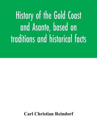 Cover image for History of the Gold Coast and Asante, based on traditions and historical facts: comprising a period of more than three centuries from about 1500 to 1860