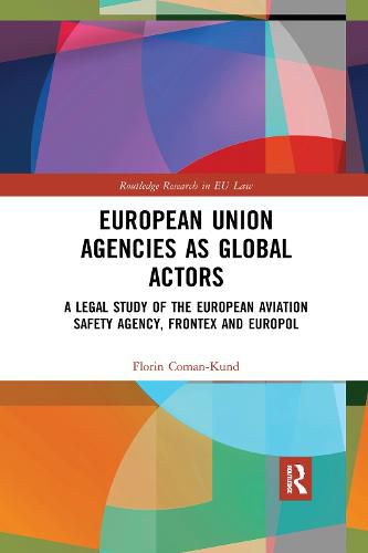 Cover image for European Union Agencies as Global Actors: A Legal Study of the European Aviation Safety Agency, Frontex and Europol