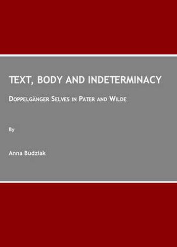 Cover image for Text, Body and Indeterminacy: Doppelganger Selves in Pater and Wilde