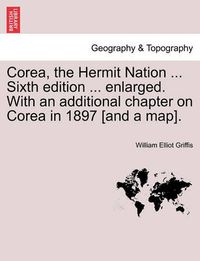 Cover image for Corea, the Hermit Nation ... Sixth edition ... enlarged. With an additional chapter on Corea in 1897 [and a map].