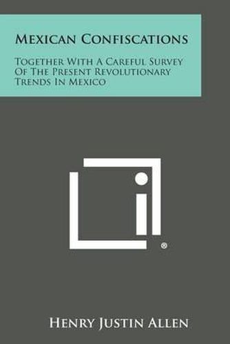 Cover image for Mexican Confiscations: Together with a Careful Survey of the Present Revolutionary Trends in Mexico